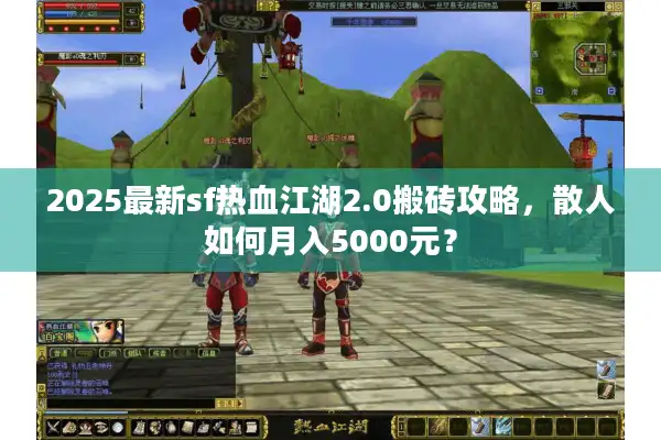 2025最新sf热血江湖2.0搬砖攻略,散人如何月入5000元? 2025最新sf热血江湖2.0搬砖攻略,散人如何月入5000元?