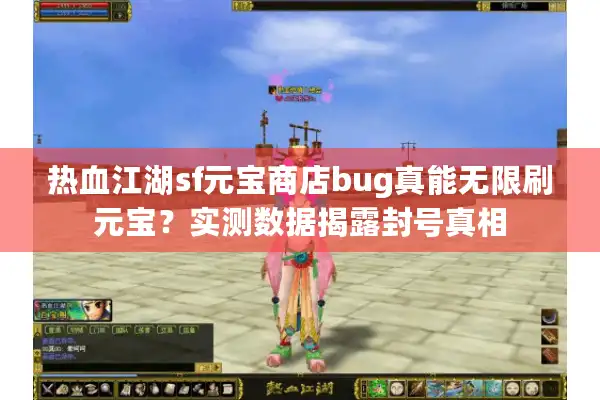 热血江湖sf元宝商店bug真能无限刷元宝？实测数据揭露封号真相