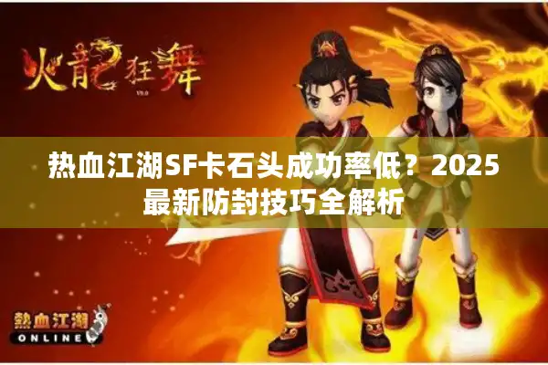 热血江湖SF卡石头成功率低?2025最新防封技巧全解析 热血江湖SF卡石头成功率低?2025最新防封技巧全解析