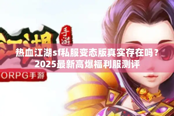 热血江湖sf私服变态版真实存在吗？2025最新高爆福利服测评