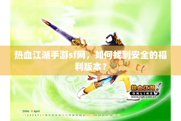 热血江湖手游sf网，如何找到安全的福利版本？