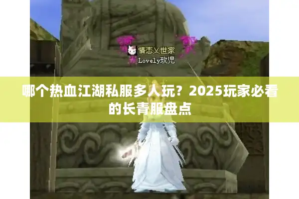 哪个热血江湖私服多人玩?2025玩家必看的长青服盘点 哪个热血江湖私服多人玩?2025玩家必看的长青服盘点