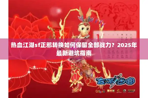 热血江湖sf正邪转换如何保留全部战力？2025年最新避坑指南