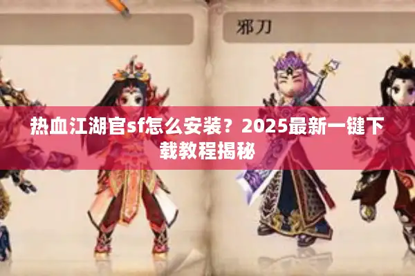 热血江湖官sf怎么安装？2025最新一键下载教程揭秘