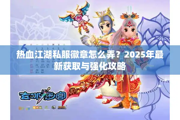 热血江湖私服徽章怎么弄?2025年最新获取与强化攻略 热血江湖私服徽章怎么弄?2025年最新获取与强化攻略