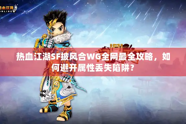 热血江湖SF披风合WG全网最全攻略，如何避开属性丢失陷阱？