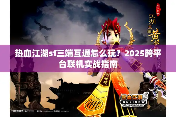 热血江湖sf三端互通怎么玩？2025跨平台联机实战指南