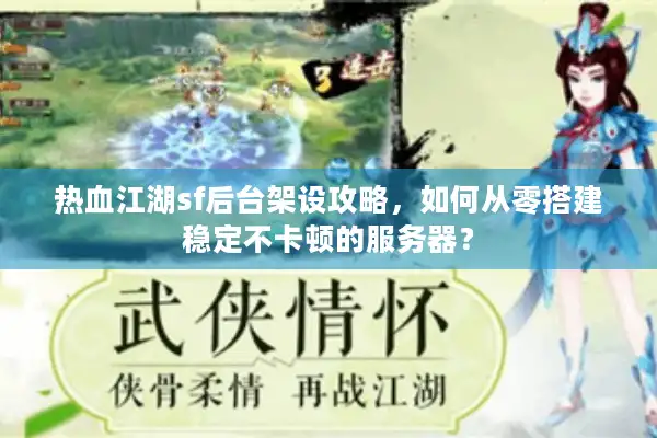 热血江湖sf后台架设攻略，如何从零搭建稳定不卡顿的服务器？