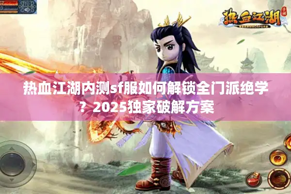 热血江湖内测sf服如何解锁全门派绝学？2025独家破解方案
