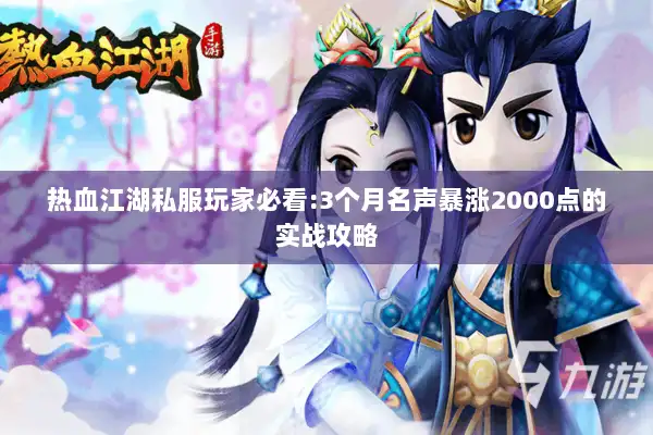 热血江湖私服玩家必看:3个月名声暴涨2000点的实战攻略