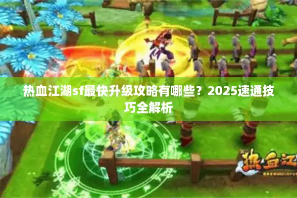 热血江湖sf最快升级攻略有哪些？2025速通技巧全解析