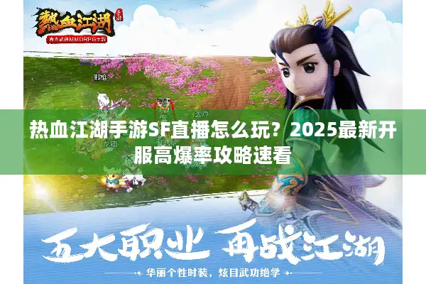 热血江湖手游SF直播怎么玩？2025最新开服高爆率攻略速看