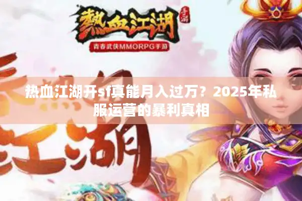 热血江湖开sf真能月入过万？2025年私服运营的暴利真相