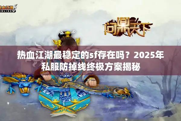 热血江湖最稳定的sf存在吗？2025年私服防掉线终极方案揭秘