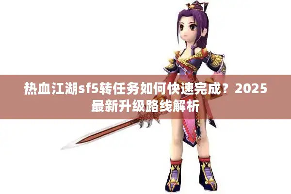 热血江湖sf5转任务如何快速完成？2025最新升级路线解析