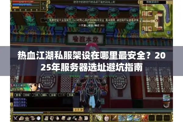 热血江湖私服架设在哪里最安全？2025年服务器选址避坑指南