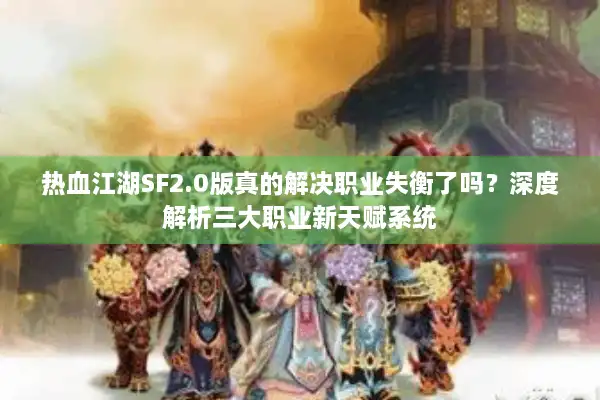 热血江湖SF2.0版真的解决职业失衡了吗？深度解析三大职业新天赋系统