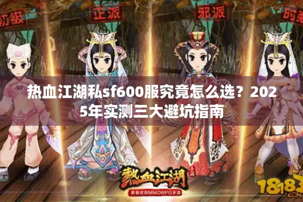 热血江湖私sf600服究竟怎么选?2025年实测三大避坑指南 热血江湖私sf600服究竟怎么选?2025年实测三大避坑指南
