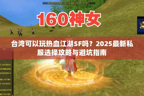 台湾可以玩热血江湖SF吗？2025最新私服选择攻略与避坑指南