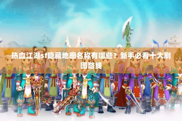 热血江湖sf隐藏地图名称有哪些?新手必看十大刷图路线 热血江湖sf隐藏地图名称有哪些?新手必看十大刷图路线