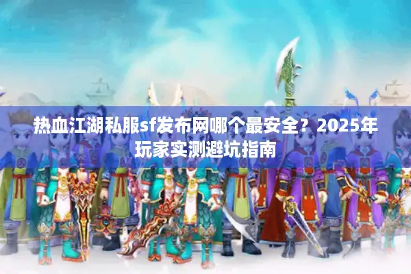 热血江湖私服sf发布网哪个最安全?2025年玩家实测避坑指南 热血江湖私服sf发布网哪个最安全?2025年玩家实测避坑指南