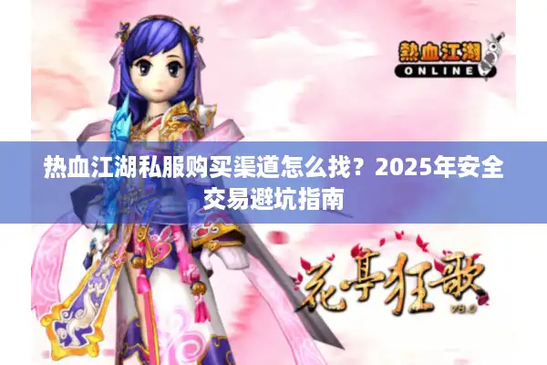 热血江湖私服购买渠道怎么找？2025年安全交易避坑指南