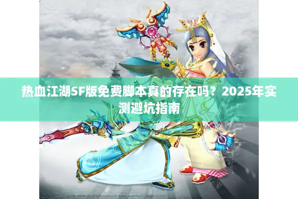 热血江湖SF版免费脚本真的存在吗?2025年实测避坑指南 热血江湖SF版免费脚本真的存在吗?2025年实测避坑指南