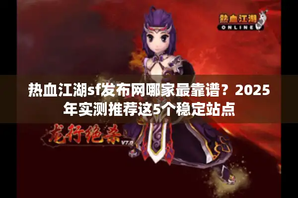 热血江湖sf发布网哪家最靠谱？2025年实测推荐这5个稳定站点