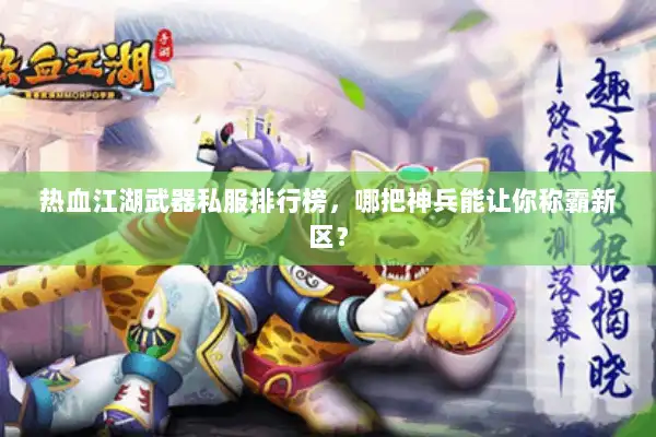 热血江湖武器私服排行榜,哪把神兵能让你称霸新区? 热血江湖武器私服排行榜,哪把神兵能让你称霸新区?