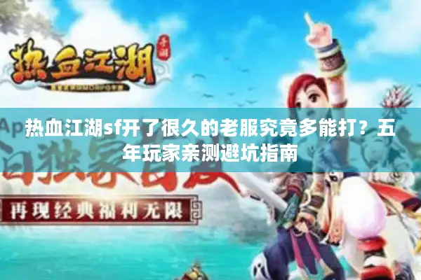 热血江湖sf开了很久的老服究竟多能打?五年玩家亲测避坑指南 热血江湖sf开了很久的老服究竟多能打?五年玩家亲测避坑指南