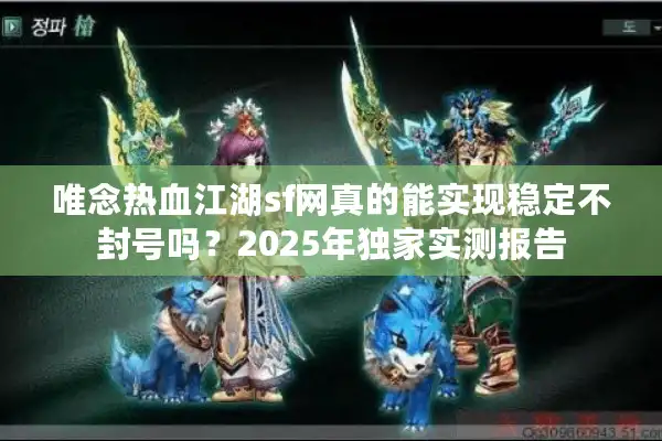 唯念热血江湖sf网真的能实现稳定不封号吗？2025年独家实测报告