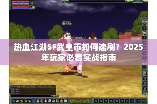 热血江湖SF武皇币如何速刷?2025年玩家必看实战指南 热血江湖SF武皇币如何速刷?2025年玩家必看实战指南