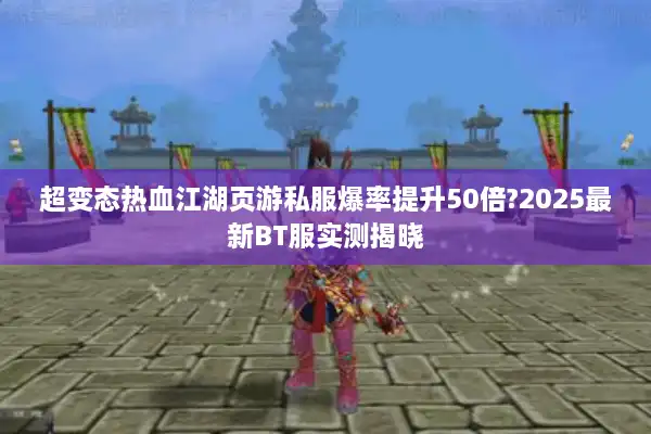 超变态热血江湖页游私服爆率提升50倍?2025最新BT服实测揭晓