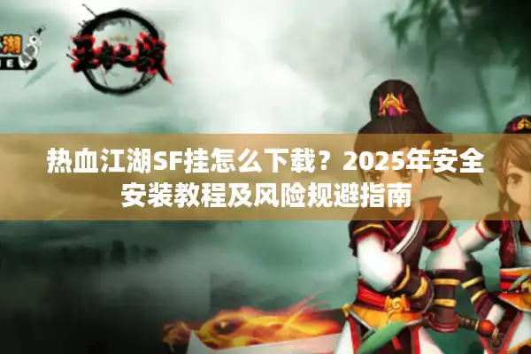 热血江湖SF挂怎么下载？2025年安全安装教程及风险规避指南