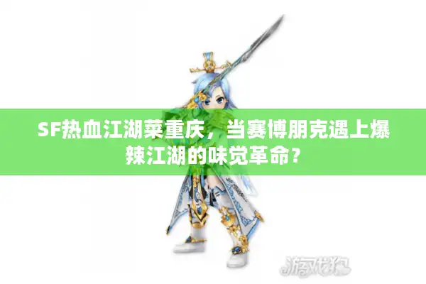 SF热血江湖菜重庆，当赛博朋克遇上爆辣江湖的味觉革命？