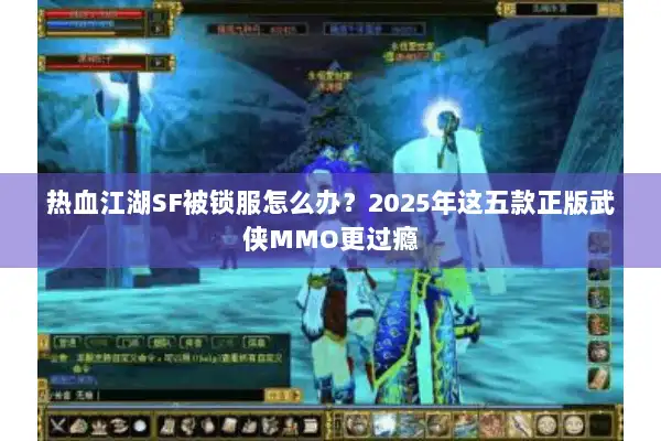 热血江湖SF被锁服怎么办？2025年这五款正版武侠MMO更过瘾
