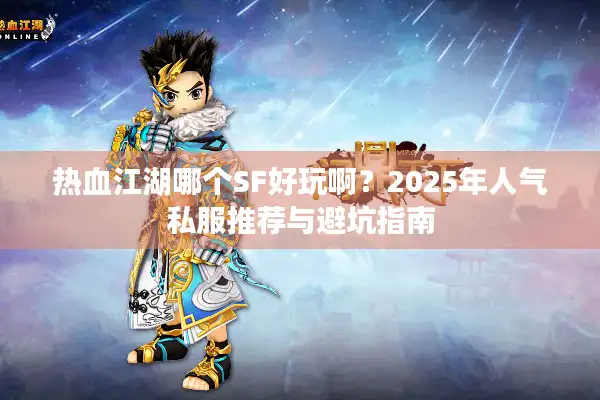 热血江湖哪个SF好玩啊？2025年人气私服推荐与避坑指南