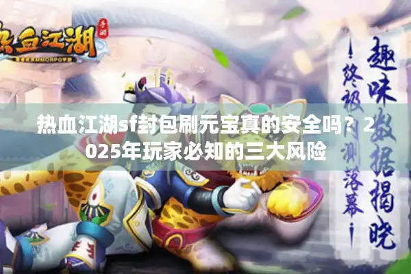 热血江湖sf封包刷元宝真的安全吗？2025年玩家必知的三大风险