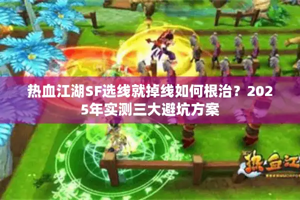 热血江湖SF选线就掉线如何根治?2025年实测三大避坑方案 热血江湖SF选线就掉线如何根治?2025年实测三大避坑方案