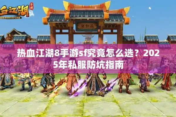 热血江湖8手游sf究竟怎么选？2025年私服防坑指南