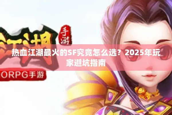 热血江湖最火的SF究竟怎么选？2025年玩家避坑指南