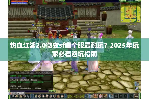 热血江湖2.0微变sf哪个服最耐玩？2025年玩家必看避坑指南