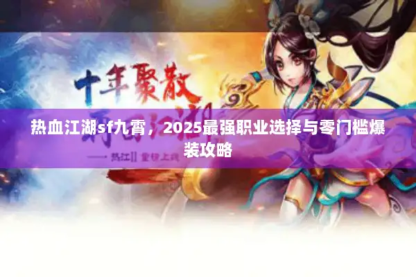 热血江湖sf九霄，2025最强职业选择与零门槛爆装攻略
