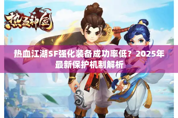 热血江湖SF强化装备成功率低？2025年最新保护机制解析