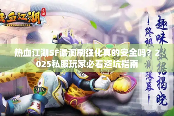 热血江湖SF漏洞刷强化真的安全吗？2025私服玩家必看避坑指南