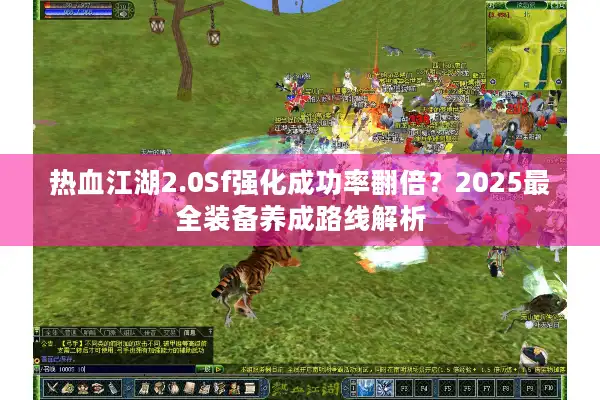 热血江湖2.0Sf强化成功率翻倍？2025最全装备养成路线解析
