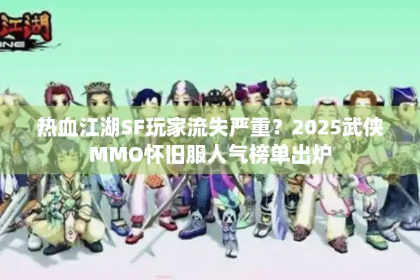 热血江湖SF玩家流失严重？2025武侠MMO怀旧服人气榜单出炉