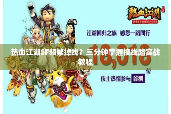 热血江湖SF频繁掉线？三分钟掌握换线路实战教程