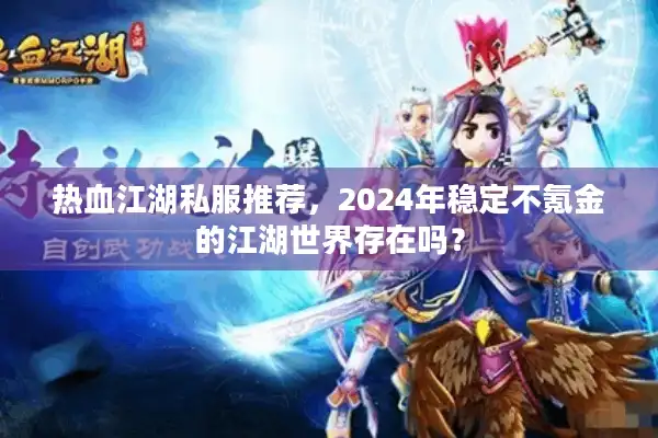 热血江湖私服推荐，2024年稳定不氪金的江湖世界存在吗？