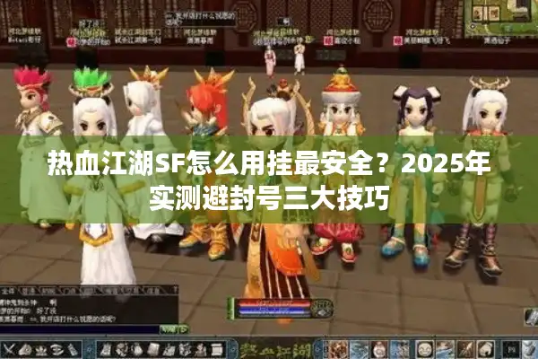 热血江湖SF怎么用挂最安全？2025年实测避封号三大技巧